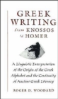 Image for Greek writing from Knossos to Homer  : a linguistic interpretation of the origin of the Greek alphabet and the continuity of ancient Greek literacy