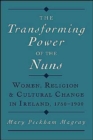 Image for The transforming power of the nuns  : women, religion, and cultural change in Ireland, 1750-1900