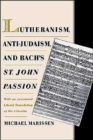 Image for Lutheranism, anti-Judaism, and Bach&#39;s St John Passion  : with an annotated literal translation of the libretto