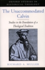 Image for The unaccommodated Calvin  : studies in the foundation of a theological tradition