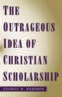 Image for The Outrageous Idea of Christian Scholarship