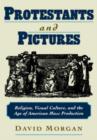 Image for Protestants and pictures  : religion, visual culture and the age of American mass production