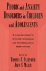 Image for Phobic and anxiety disorders in children and adolescents  : a clinician&#39;s guide to effective psychosocial and pharmacological interventions
