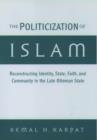 Image for The politicization of Islam  : reconstructing identity, state, faith, and community in the late Ottoman state