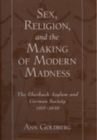 Image for Sex, religion, and the making of modern madness  : the Eberbach Asylum and German society, 1815-1849