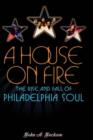 Image for A house on fire  : the rise and fall of Philadelphia soul