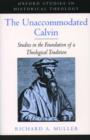 Image for The unaccommodated Calvin  : studies in the foundation of a theological tradition