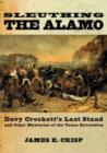 Image for Sleuthing the Alamo  : Davy Crockett&#39;s last stand and other mysteries of the Texas revolution