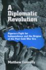 Image for A diplomatic revolution  : Algeria&#39;s fight for independence and the origins of the post-Cold War era
