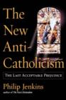 Image for The new anti-Catholicism  : the last acceptable prejudice