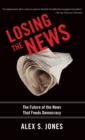 Image for Losing the news  : the future of the news that feeds democracy