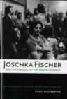 Image for Joschka Fischer and the making of the Berlin Republic  : an alternative history of postwar Germany