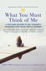 Image for What You Must Think of Me : A Firsthand Account of One Teenager&#39;s Experience with Social Anxiety Disorder