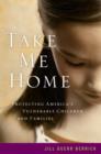 Image for Take me home  : protecting America&#39;s vulnerable children and families