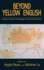 Image for Beyond yellow English  : toward a linguistic anthropology of Asian Pacific America