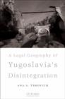 Image for A Legal Geography of Yugoslavia&#39;s Disintegration