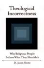 Image for Theological incorrectness  : why religious people believe what they shouldn&#39;t