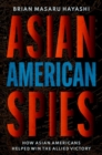 Image for Asian American spies  : how Asian Americans helped win the Allied victory