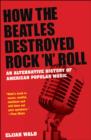 Image for How the "Beatles" Destroyed Rock N Roll : An Alternative History of American Popular Music