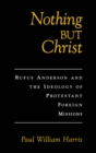 Image for Nothing but Christ: Rufus Anderson and the ideology of Protestant foreign missions.