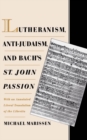 Image for Lutheranism, anti-Judaism, and Bach&#39;s St. John Passion: with an annotated literal translation of the libretto