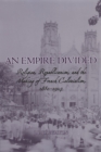 Image for An empire divided: religion, republicanism, and the making of French colonialism, 1880-1914