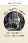Image for No party now: politics in the Civil War North