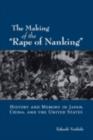 Image for The making of the &quot;Rape of Nanking&quot;: history and memory in Japan, China, and the United States
