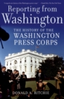 Image for Reporting from Washington: the history of the Washington press corps