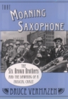 Image for That moaning saxophone: the Six Brown Brothers and the dawning of a musical craze