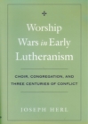 Image for Worship wars in early Lutheranism: choir, congregation, and three centuries of conflict