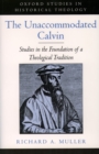 Image for The unaccommodated Calvin: studies in the foundation of a theological tradition