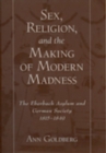 Image for Sex, religion, and the making of modern madness: the Eberbach Asylum and German society, 1815-1849