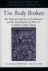 Image for The body broken: the Calvinist doctrine of the Eucharist and the symbolization of power in sixteenth-century France