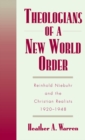 Image for Theologians of a new world order: Reinhold Niebuhr and the Christian realists, 1920-1948
