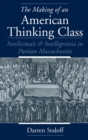 Image for The making of an American thinking class: intellectuals and intelligentsia in Puritan Massachusetts