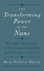 Image for The transforming power of the nuns: women, religion, and cultural change in Ireland, 1750-1900