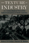 Image for The texture of industry: an archaeological view of the industrialization of North America
