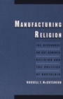 Image for Manufacturing religion: the discourse on sui generis religion and the politics of nostalgia
