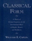 Image for Classical form: a theory of formal functions for the instrumental music of Haydn, Mozart, and Beethoven