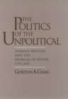 Image for The politics of the unpolitical: German writers and the problem of power, 1770-1871