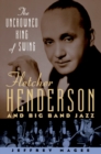 Image for The uncrowned king of swing: Fletcher Henderson and big band jazz