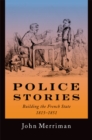 Image for Police stories: building the French state, 1815-1851