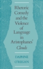 Image for Rhetoric, comedy, and the violence of language in Aristophanes&#39; Clouds