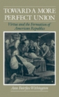 Image for Toward a more perfect union: virtue and the formation of American republics