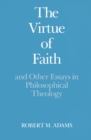 Image for The Virtue of Faith: and Other Essays in Philosophical Theology