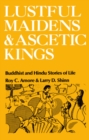 Image for Lustful Maidens and Ascetic Kings: Buddhist and Hindu Stories of Life