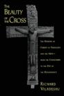 Image for The beauty of the cross  : the passion of Christ in theology and the arts, from the catacombs to the eve of the Renaissance