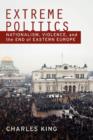 Image for Extreme politics  : nationalism, violence, and the end of Eastern Europe
