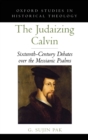 Image for The judaizing Calvin  : sixteenth-century debates over the Messianic Psalms